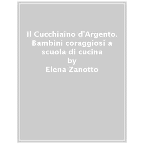 Elena Zanotto - Il Cucchiaino D'argento. Bambini Coraggiosi A Scuola Di Cucina - Foto 1