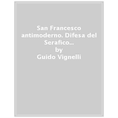 Guido Vignelli - San Francesco Antimoderno. Difesa Del Serafico Dalle Falsificazioni Progressiste - Foto 1