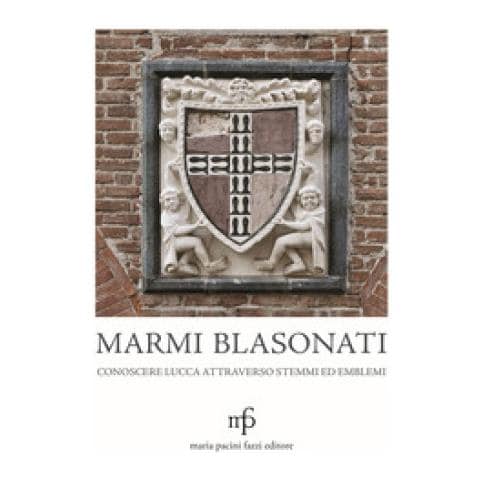 Angela Dati - Marmi blasonati. Conoscere Lucca attraverso stemmi ed emblemi - Foto 1