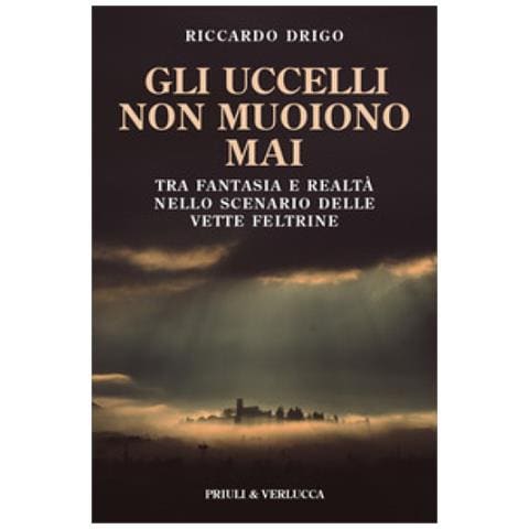 Riccardo Drigo - Gli Uccelli Non Muoiono Mai. Tra Fantasia E Realtà Nello Scenario Delle Vette Feltrine - Foto 1