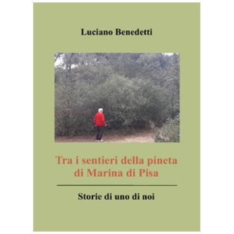 Luciano Benedetti - Tra I Sentieri Della Pineta Di Marina Di Pisa. Storie Di Uno Di Noi - Foto 1