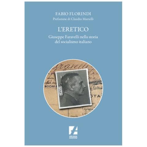 Fabio Florindi - L'eretico. Giuseppe Faravelli Nella Storia Del Socialismo Italiano - Foto 1