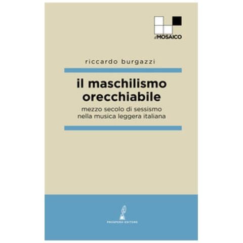 Riccardo Burgazzi - Il Maschilismo Orecchiabile. Mezzo Secolo Di Sessismo Nella Musica Leggera Italiana - Foto 1