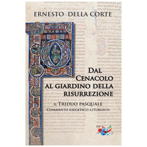 Ernesto Della Corte - Dal Cenacolo Al Giardino Della Risurrezione. Il Triduo Pasquale. Commento Esegetico-liturgico - Foto 1