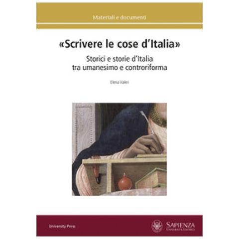 Elena Valeri - «scrivere Le Cose D'italia». Storici E Storie D'italia Tra Umanesimo E Controriforma - Foto 1