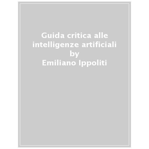 Emiliano Ippoliti - Guida Critica Alle Intelligenze Artificiali. Potenzialità E Limiti In Una Prospettiva Filosofica. Con E-book - Foto 1