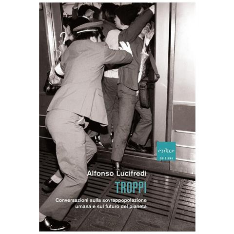 Alfonso Lucifredi - Troppi. Conversazioni sulla sovrappopolazione e sul futuro del pianeta - Foto 1