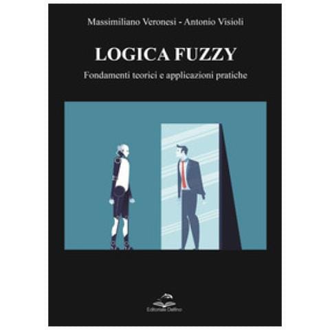 Massimiliano Veronesi, Antonio Visioli - Logica Fuzzy. Fondamenti Teorici E Applicazioni Pratiche - Foto 1