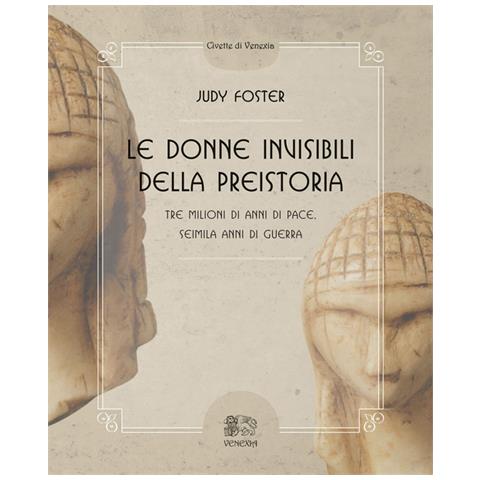 Judy Foster - Le donne invisibili della preistoria, tre milioni di anni di pace, seimila anni di guerra - Foto 2