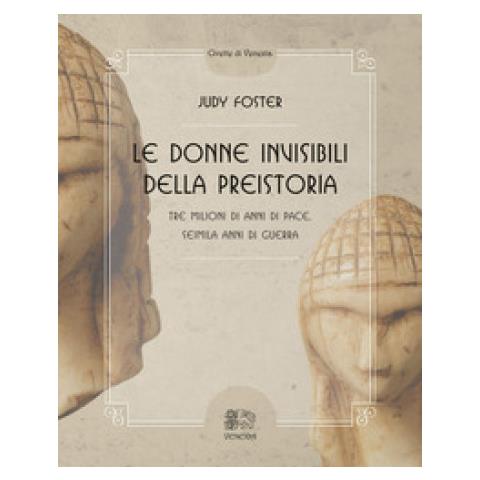 Judy Foster - Le donne invisibili della preistoria, tre milioni di anni di pace, seimila anni di guerra - Foto 1