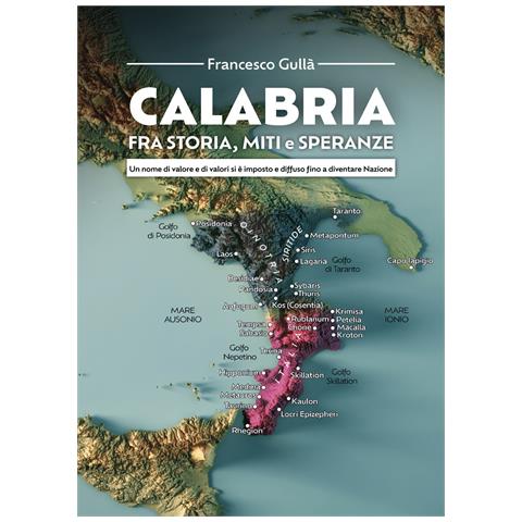 Francesco Gullà - Calabria fra storia, miti e speranze. Un nome di valore e di valori si è imposto e diffuso fino a diventare Nazione - Foto 1