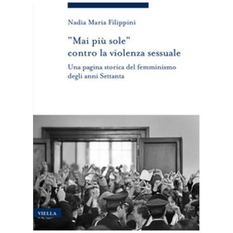 Nadia Maria Filippini - «mai Più Sole» Contro La Violenza Sessuale. Una Pagina Storica Del Femminismo Degli Anni Settanta - Foto 1