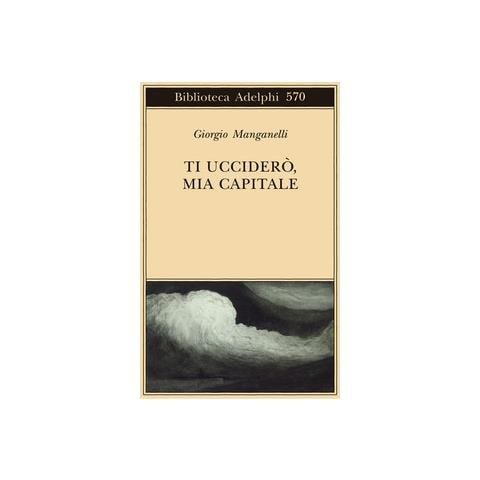 Giorgio Manganelli - Ti ucciderò, mia capitale - Foto 1