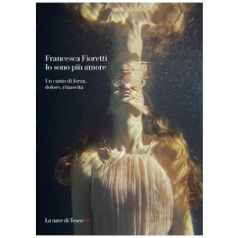 Francesca Fioretti - Io Sono Più Amore. Un Canto Di Forza, Dolore, Rinascita - Foto 1