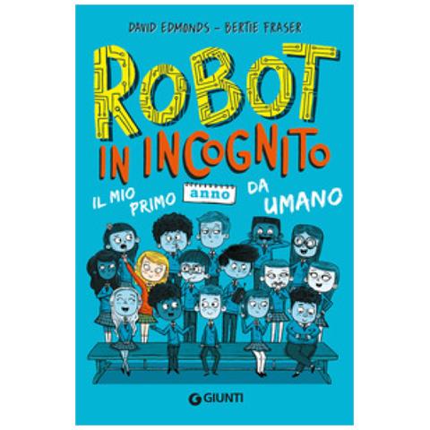 Bertie Fraser, David Edmonds - Robot In Incognito. Il Mio Primo Anno Da Umano - Foto 1
