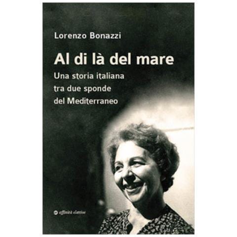Lorenzo Bonazzi - Al Di Là Del Mare. Una Storia Italiana Tra Due Sponde Del Mediterraneo - Foto 1