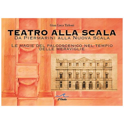Gian Luca Tirloni - Teatro alla Scala. Da Piermarini alla Nuova Scala. Le magie del palcoscenico nel tempo delle meraviglie - Foto 1