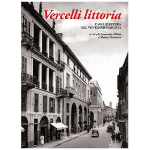 Francesca Albani - Vercelli littoria. L'architettura nel Ventennio fascista. Ediz. a colori - Foto 1