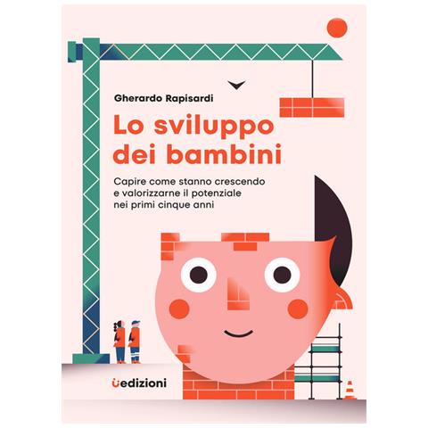 Gherardo Rapisardi - Lo sviluppo dei bambini. Capire come stanno crescendo e valorizzarne il potenziale nei primi cinque anni - Foto 1