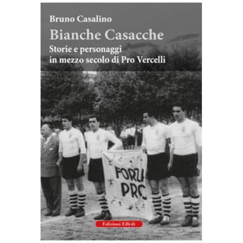 Bruno Casalino - Bianche Casacche. Storie E Personaggi In Mezzo Secolo Di Pro Vercelli - Foto 1