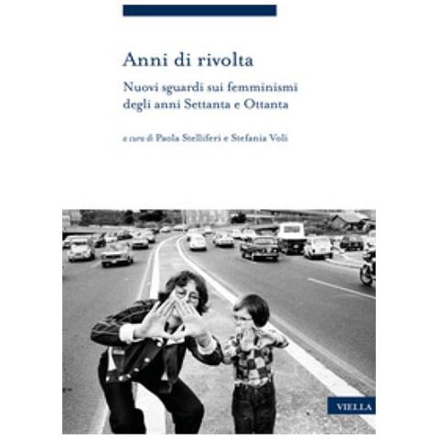 Paola Stelliferi - Anni di rivolta. Nuovi sguardi sui femminismi degli anni Settanta e Ottanta - Foto 1