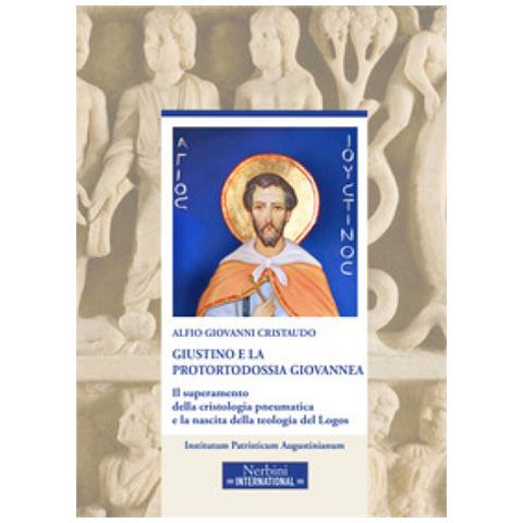 Alfio Cristaudo - Giustino E La Protortodossia Giovannea. Il Superamento Della Cristologia Pneumatica E La Nascita Della Teologia Del Logos - Foto 1