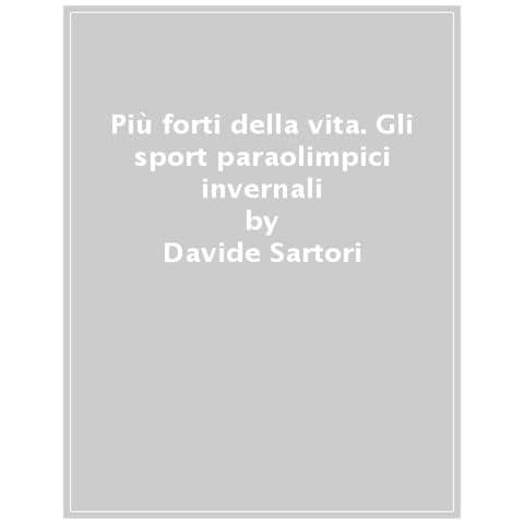 Davide Sartori - Più Forti Della Vita. Gli Sport Paralimpici Invernali: Storie Di Atleti Straordinari - Foto 1