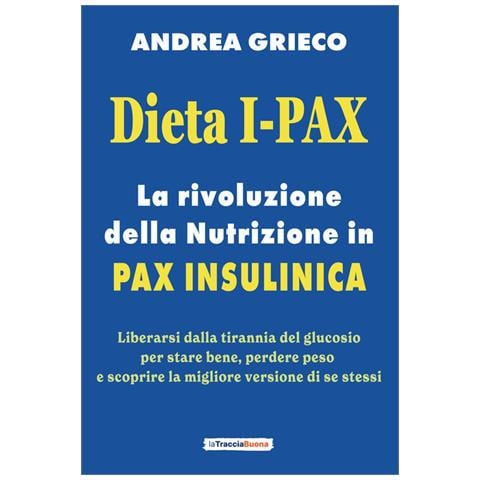 Andrea Grieco - Dieta I-Pax. La rivoluzione della nutrizione in Pax Insulinica. Liberarsi dalla tirannia del glucosio per stare bene, perdere peso e scoprire la migliore versione di se stessi - Foto 1