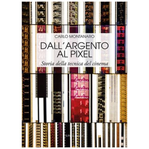 Carlo Montanaro - Dall'argento Al Pixel. Storia Della Tecnica Del Cinema. Ediz. Illustrata - Foto 1