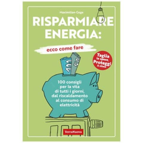 Maximilian Gege - Risparmiare Energia: Ecco Come Fare. 100 Consigli Per La Vita Di Tutti I Giorni, Dal Riscaldamento Al Consumo Di Elettricità - Foto 1