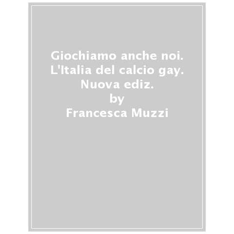 Francesca Muzzi - Giochiamo Anche Noi. L'italia Del Calcio Gay. Nuova Ediz. - Foto 1