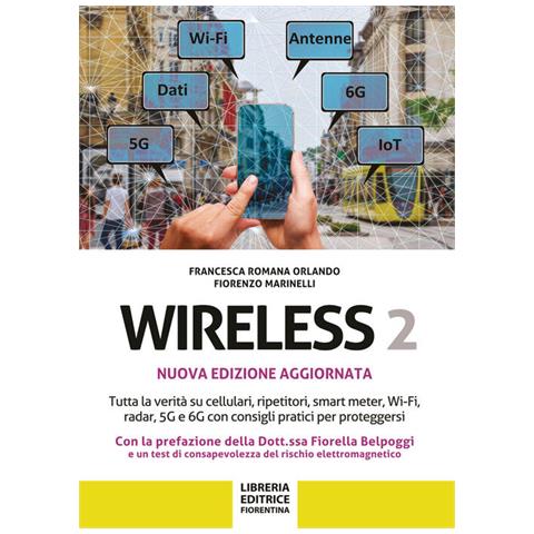 Francesca Romano Orlando - Wireless 2. Tutta la verità su cellulari, ripetitori, smart-meter, Wi-Fi, radar, 5G e 6G con consigli pratici per proteggersi - Foto 1