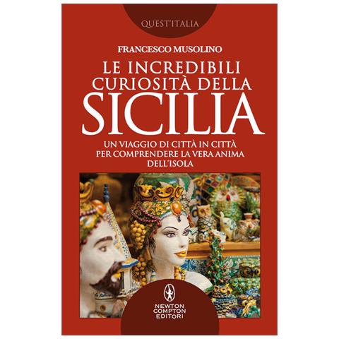 Francesco Musolino - Le incredibili curiosità della Sicilia. Un viaggio di città in città per comprendere la vera anima dell’isola - Foto 1