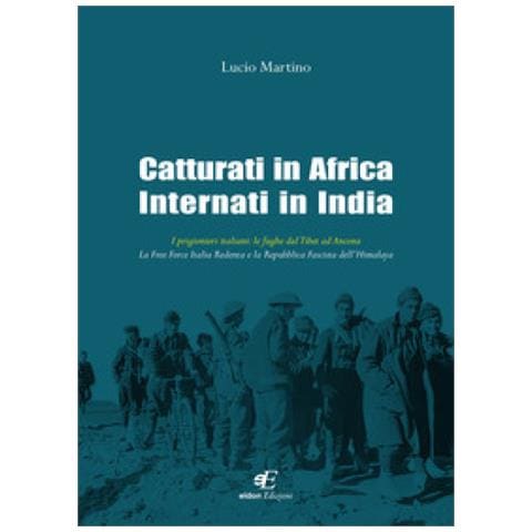 Lucio Martino - Catturati In Africa Internati In India. I Prigionieri Italiani: Le Fughe Dal Tibet Ad Ancona. La Free Force Italia Redenta E La Repubblica Fascista Dell'himalaya - Foto 1