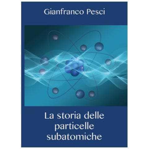 Gianfranco Pesci - La Storia Delle Particelle Subatomiche - Foto 1