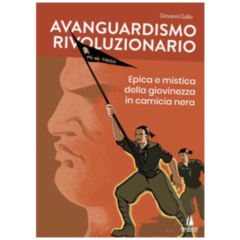 Giovanni Gallo - Avanguardismo Rivoluzionario. Epica E Mistica Della Giovinezza In Camicia Nera - Foto 1