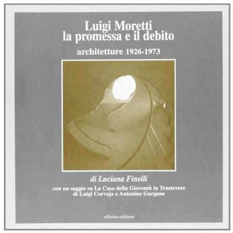 Luciana Finelli - Luigi Moretti. La promessa e il debito. Architetture 1926-1973 - Foto 1