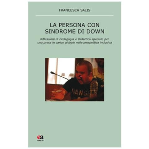 Francesca Salis - La persona con sindrome di Down. Riflessione di pedagogia e didattica speciale per una presa in carico globale nella prospettiva inclusiva - Foto 1
