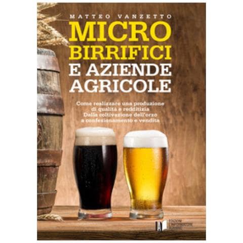 Matteo Vanzetto - Microbirrifici E Aziende Agricole. Come Realizzare Una Produzione Di Qualità E Redditizia. Dalla Coltivazione Dell'orzo A Confezionamento E Vendita - Foto 1