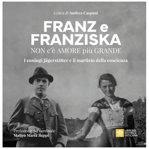 Matteo Maria Zuppi - Franz e Franziska. Non c’è amore più grande. I coniugi Jägerstätter e il martirio della coscienza - Foto 1