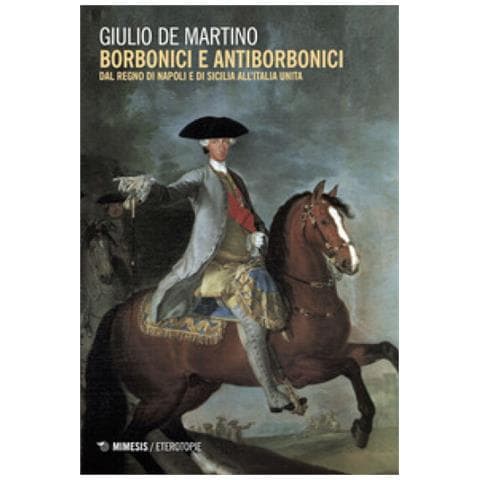 Giulio De Martino - Borbonici E Antiborbonici. Dal Regno Di Napoli E Di Sicilia All'italia Unita - Foto 1