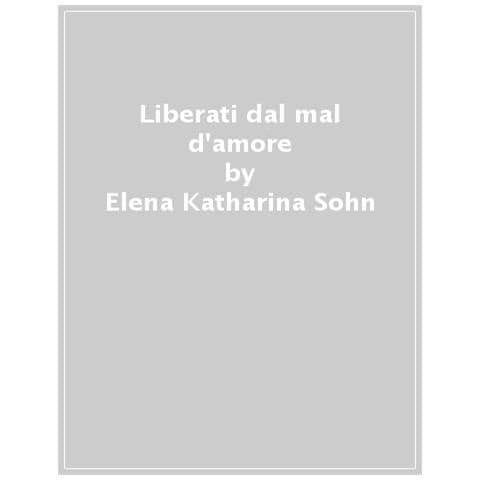 Elena-Katharina Sohn - Liberati dal mal d'amore. Guida per aggiustare i cuori spezzati - Foto 1