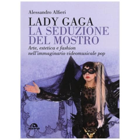 Alessandro Alfieri - Lady Gaga. La seduzione del mostro. Arte, estetica e fashion nell'immaginario videomusicale pop - Foto 1