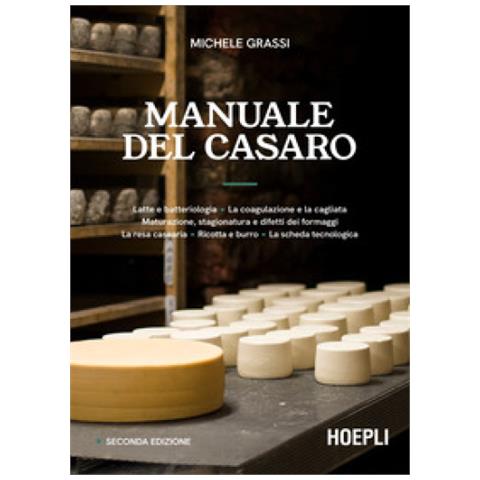 Michele Grassi - Manuale del casaro. Latte e batteriologia. La coagulazione e la cagliata. Maturazione, stagionatura e difetti dei formaggi. La resa casearia. Ricotta e burro. La scheda tecnologica. Ediz. ampliata - Foto 1