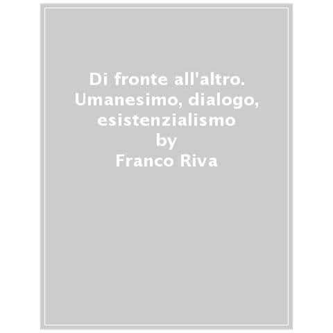 Franco Riva - Di Fronte All'altro. Umanesimo, Dialogo, Esistenzialismo - Foto 1