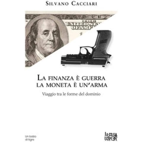 Silvano Cacciari - La Finanza È Guerra. La Moneta È Un'arma. Viaggio Tra Le Forme Del Dominio - Foto 1