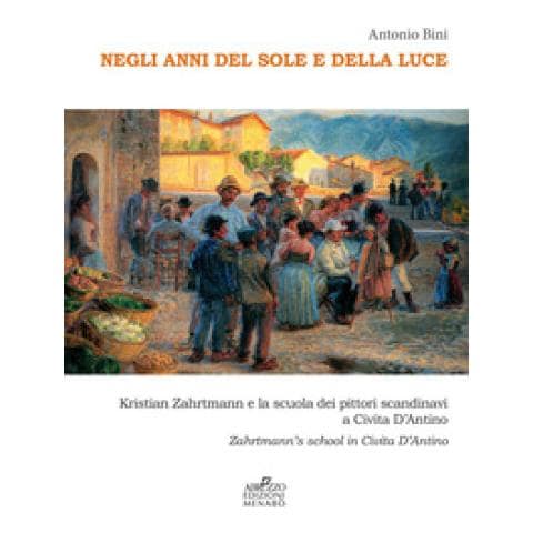 Antonio Bini - Negli Anni Del Sole E Della Luce. Kristian Zahrtmann E La Scuola Dei Pittori Scandinavi A Civita D'antino. Zahrtmann's School In Civita D'antino - Foto 1