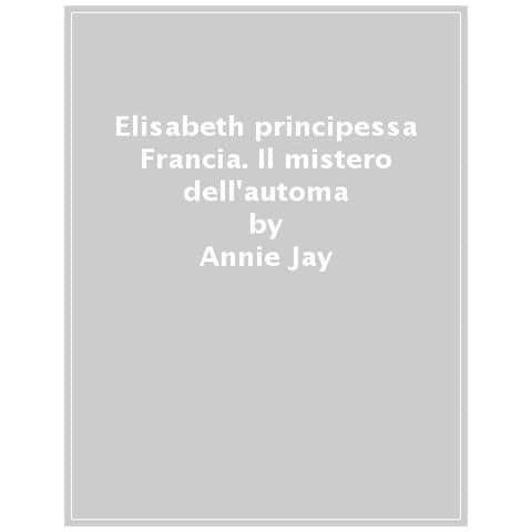 Annie Jay - Il Segreto Dell'automa. Elisabeth Principessa Alla Corte Di Francia - Foto 1
