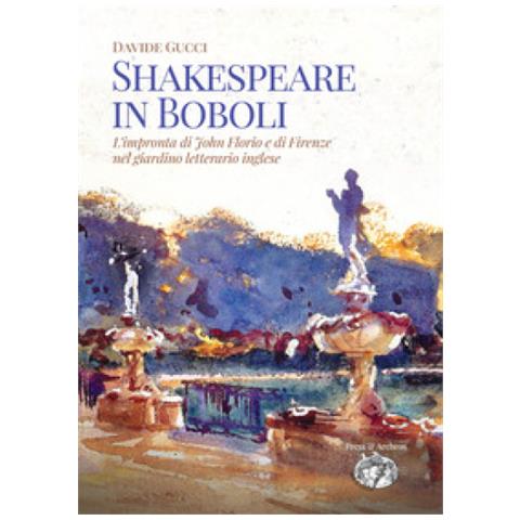 Davide Gucci - Shakespeare In Boboli. L'impronta Di John Florio E Di Firenze Nel Giardino Letterario Inglese - Foto 1