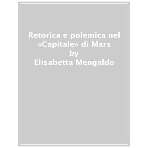 Elisabetta Mengaldo - Retorica E Polemica Nel «capitale» Di Marx - Foto 1